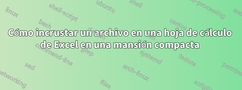 Cómo incrustar un archivo en una hoja de cálculo de Excel en una mansión compacta