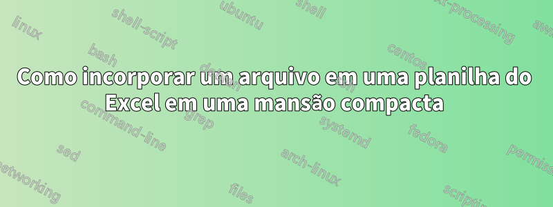 Como incorporar um arquivo em uma planilha do Excel em uma mansão compacta