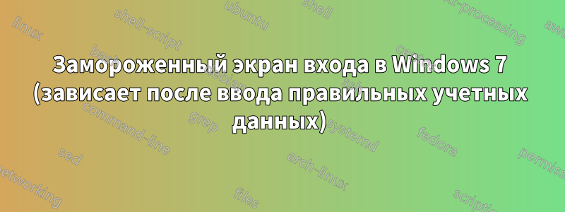 Замороженный экран входа в Windows 7 (зависает после ввода правильных учетных данных)