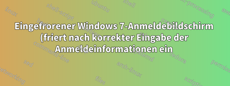 Eingefrorener Windows 7-Anmeldebildschirm (friert nach korrekter Eingabe der Anmeldeinformationen ein)
