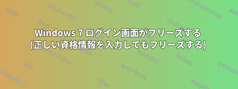 Windows 7 ログイン画面がフリーズする (正しい資格情報を入力してもフリーズする)