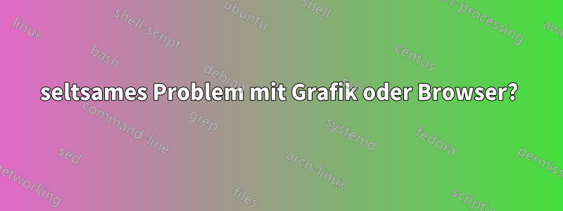 seltsames Problem mit Grafik oder Browser?