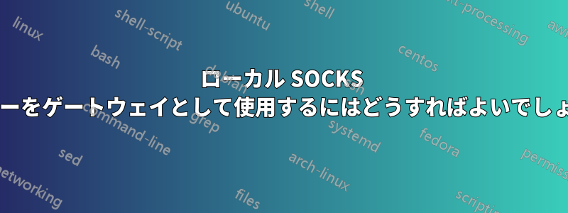 ローカル SOCKS サーバーをゲートウェイとして使用するにはどうすればよいでしょうか?