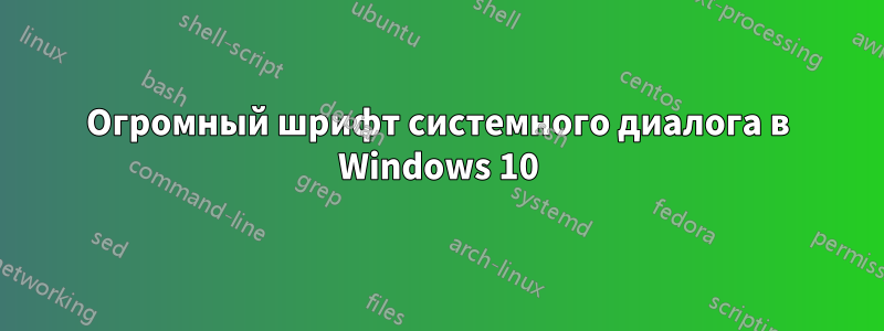 Огромный шрифт системного диалога в Windows 10