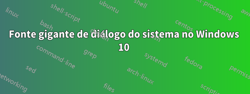 Fonte gigante de diálogo do sistema no Windows 10