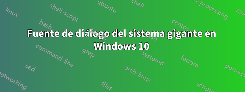 Fuente de diálogo del sistema gigante en Windows 10