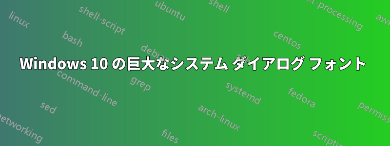 Windows 10 の巨大なシステム ダイアログ フォント