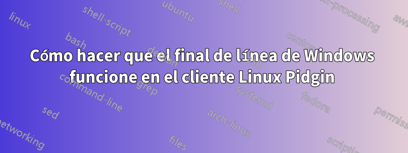 Cómo hacer que el final de línea de Windows funcione en el cliente Linux Pidgin
