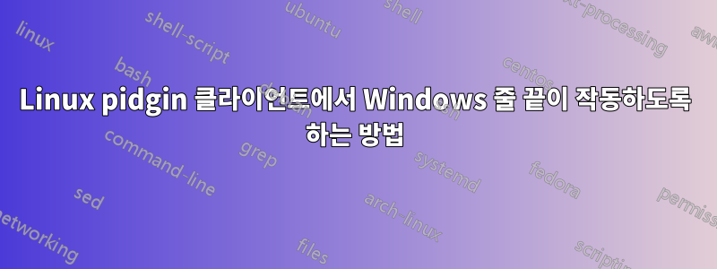 Linux pidgin 클라이언트에서 Windows 줄 끝이 작동하도록 하는 방법