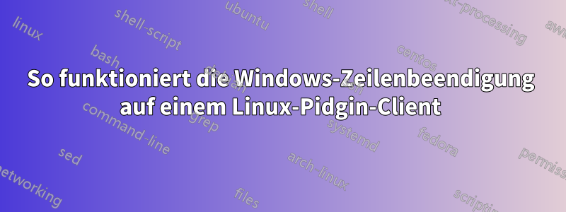 So funktioniert die Windows-Zeilenbeendigung auf einem Linux-Pidgin-Client