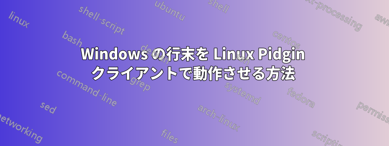 Windows の行末を Linux Pidgin クライアントで動作させる方法