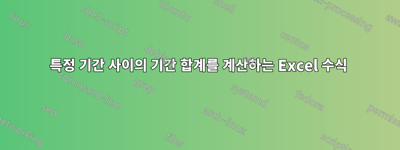 특정 기간 사이의 기간 합계를 계산하는 Excel 수식