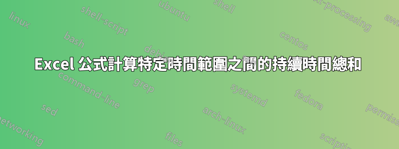 Excel 公式計算特定時間範圍之間的持續時間總和