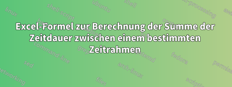 Excel-Formel zur Berechnung der Summe der Zeitdauer zwischen einem bestimmten Zeitrahmen