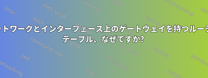 同じネットワークとインターフェース上のゲートウェイを持つルーティング テーブル、なぜですか?