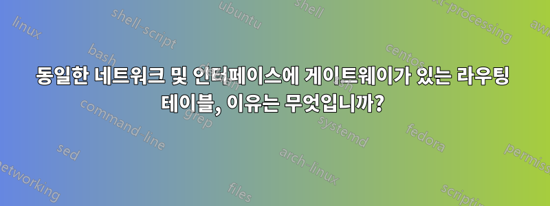 동일한 네트워크 및 인터페이스에 게이트웨이가 있는 라우팅 테이블, 이유는 무엇입니까?