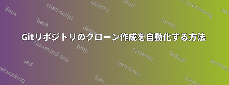 Gitリポジトリのクローン作成を自動化する方法