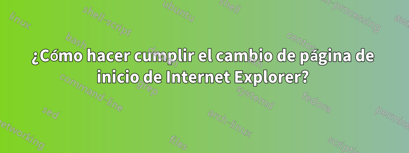 ¿Cómo hacer cumplir el cambio de página de inicio de Internet Explorer?