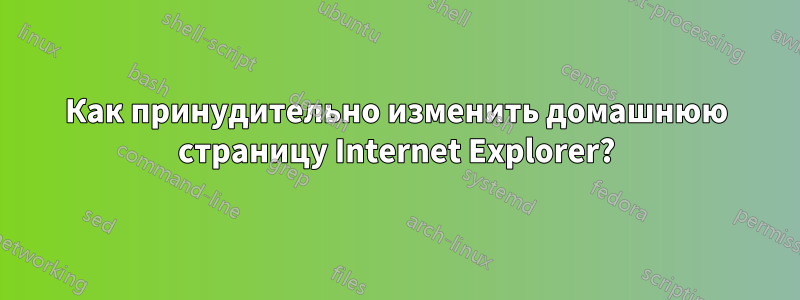 Как принудительно изменить домашнюю страницу Internet Explorer?