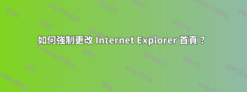 如何強制更改 Internet Explorer 首頁？