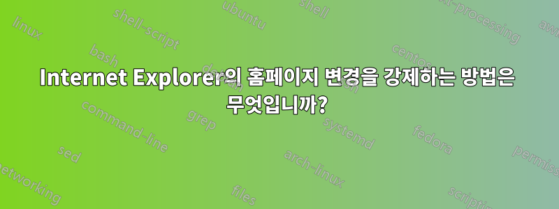 Internet Explorer의 홈페이지 변경을 강제하는 방법은 무엇입니까?