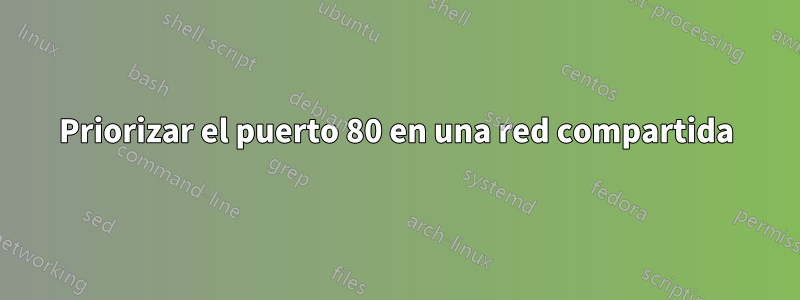 Priorizar el puerto 80 en una red compartida