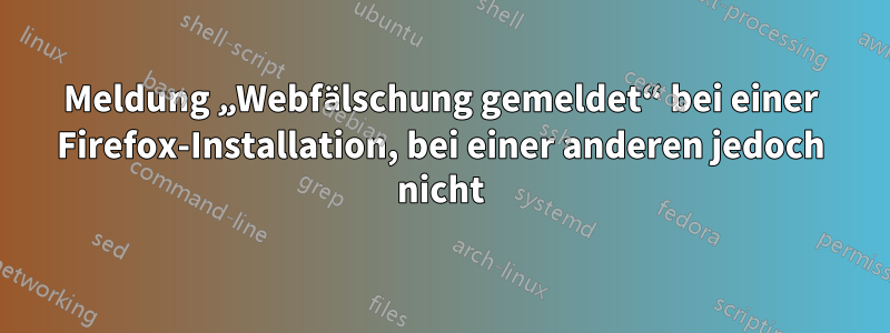 Meldung „Webfälschung gemeldet“ bei einer Firefox-Installation, bei einer anderen jedoch nicht