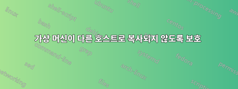 가상 머신이 다른 호스트로 복사되지 않도록 보호