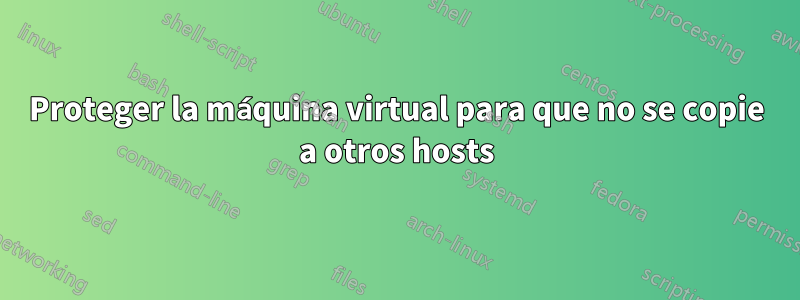 Proteger la máquina virtual para que no se copie a otros hosts
