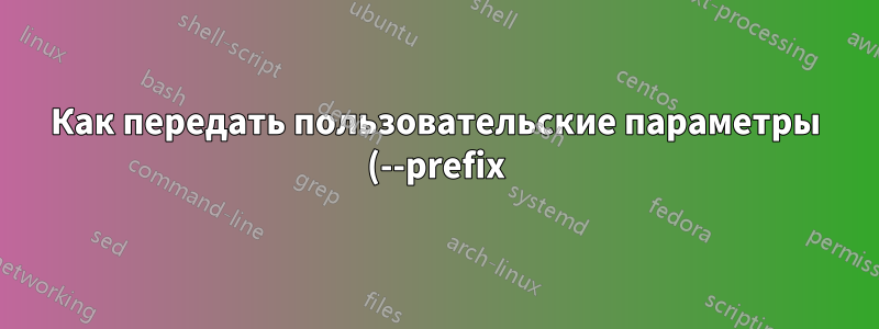 Как передать пользовательские параметры (--prefix) для настройки при пересборке пакета «gcc»?
