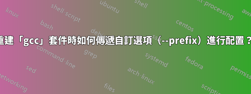 重建「gcc」套件時如何傳遞自訂選項（--prefix）進行配置？