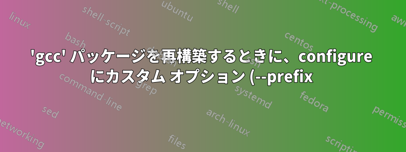 'gcc' パッケージを再構築するときに、configure にカスタム オプション (--prefix) を渡すにはどうすればよいでしょうか?