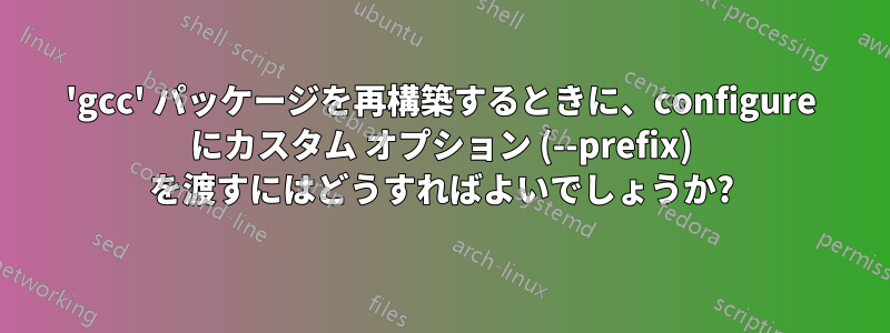 'gcc' パッケージを再構築するときに、configure にカスタム オプション (--prefix) を渡すにはどうすればよいでしょうか?