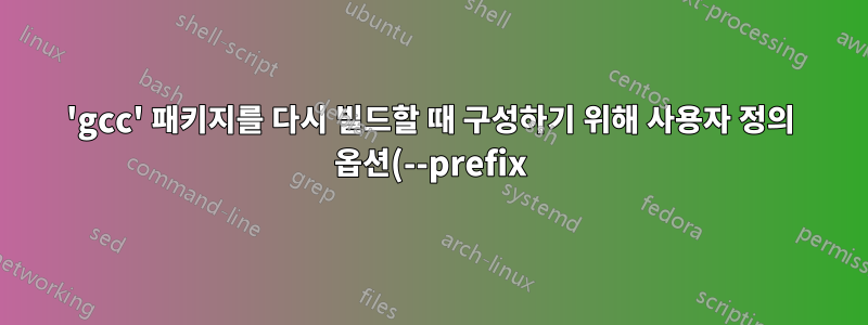'gcc' 패키지를 다시 빌드할 때 구성하기 위해 사용자 정의 옵션(--prefix)을 전달하는 방법은 무엇입니까?