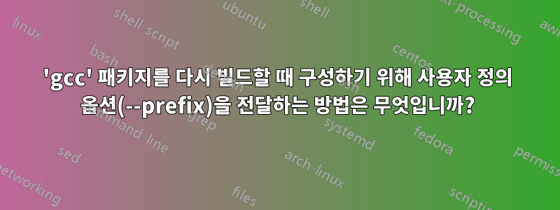 'gcc' 패키지를 다시 빌드할 때 구성하기 위해 사용자 정의 옵션(--prefix)을 전달하는 방법은 무엇입니까?