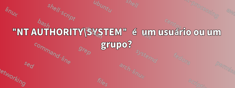 "NT AUTHORITY\SYSTEM" é um usuário ou um grupo?