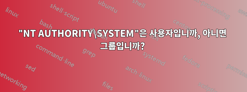 "NT AUTHORITY\SYSTEM"은 사용자입니까, 아니면 그룹입니까?