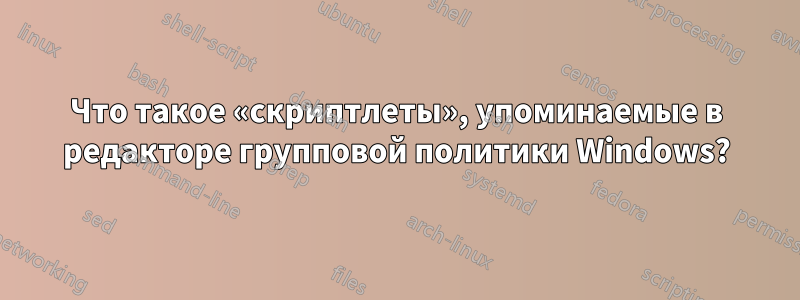Что такое «скриптлеты», упоминаемые в редакторе групповой политики Windows?