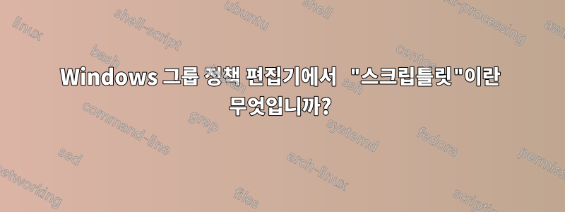 Windows 그룹 정책 편집기에서 "스크립틀릿"이란 무엇입니까?
