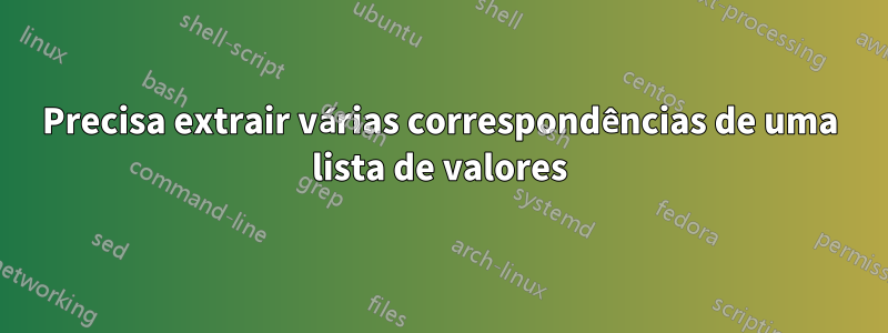 Precisa extrair várias correspondências de uma lista de valores
