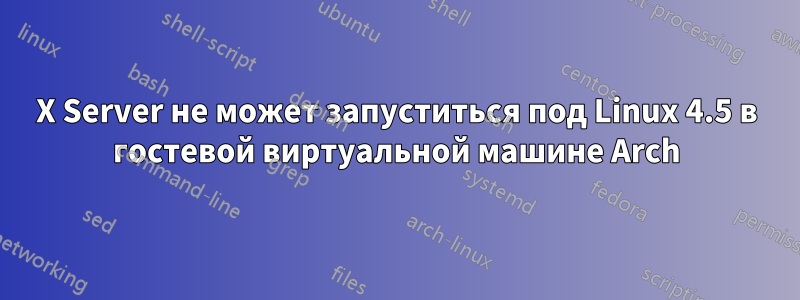 X Server не может запуститься под Linux 4.5 в гостевой виртуальной машине Arch