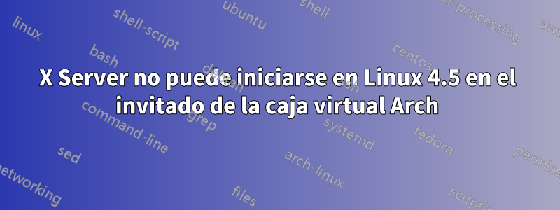 X Server no puede iniciarse en Linux 4.5 en el invitado de la caja virtual Arch