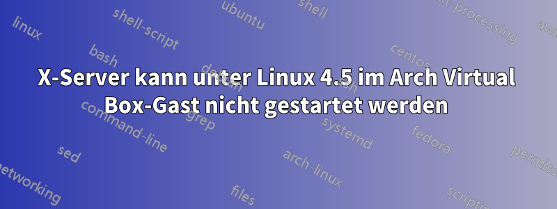 X-Server kann unter Linux 4.5 im Arch Virtual Box-Gast nicht gestartet werden