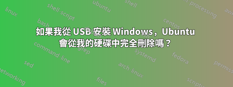 如果我從 USB 安裝 Windows，Ubuntu 會從我的硬碟中完全刪除嗎？