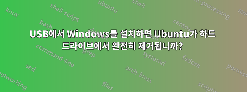 USB에서 Windows를 설치하면 Ubuntu가 하드 드라이브에서 완전히 제거됩니까?