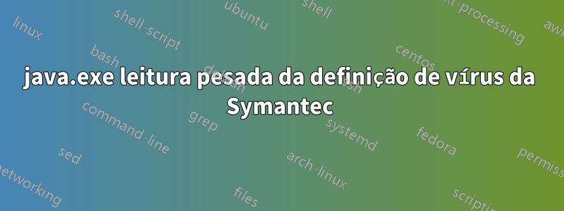 java.exe leitura pesada da definição de vírus da Symantec