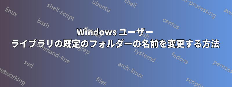 Windows ユーザー ライブラリの既定のフォルダーの名前を変更する方法