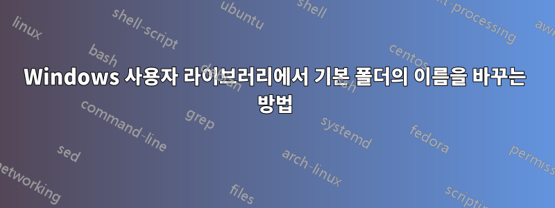 Windows 사용자 라이브러리에서 기본 폴더의 이름을 바꾸는 방법