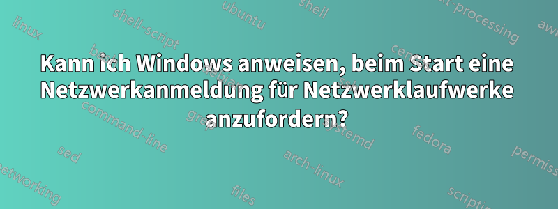 Kann ich Windows anweisen, beim Start eine Netzwerkanmeldung für Netzwerklaufwerke anzufordern?