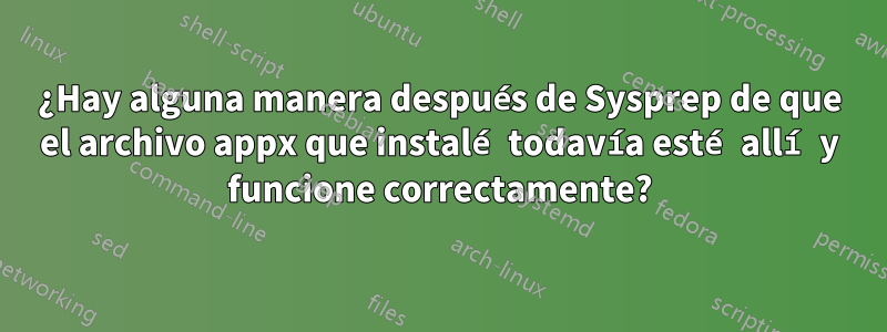 ¿Hay alguna manera después de Sysprep de que el archivo appx que instalé todavía esté allí y funcione correctamente?